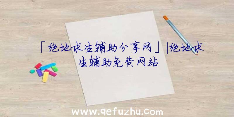 「绝地求生辅助分享网」|绝地求生辅助免费网站